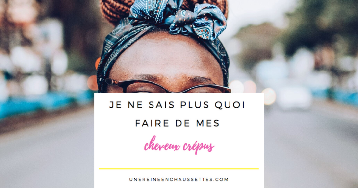 cheveux crépus je ne sais plus quoi faire une reine en chaussettes blog de beauté naturelle des cheveux crépus