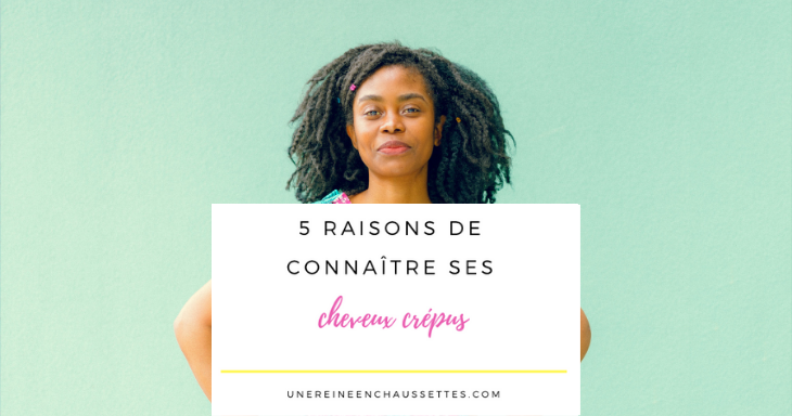 Blog 5 raisons de bien connaitre ses cheveux crépus une reine en chaussettes blog de beauté naturelle des cheveux crépus