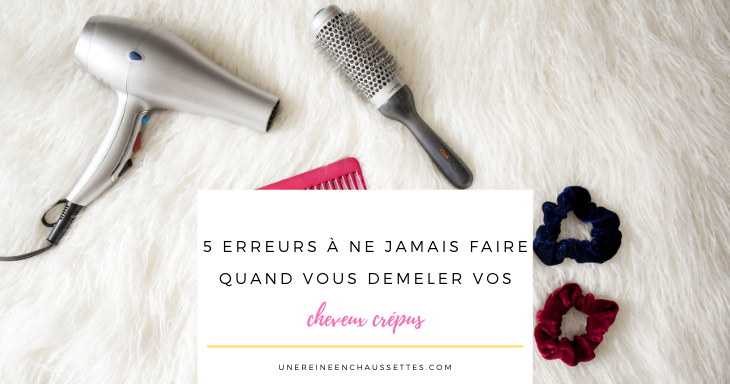 erreurs cheveux crépus demelage blog de beauté naturelle une reine en chausssettes