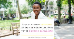 quel moment integrer les huiles vegetales dans votre routine capillaire une reine en chaussettes blog de beauté naturelle des cheveux crépus