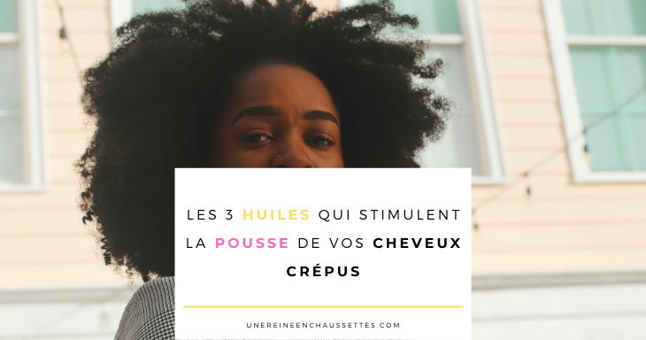 pousser Les 3 huiles qui stimulent la pousse de vos cheveux crépus -une-reine-en-chaussettes-blog-de-beauté-naturelle-des-cheveux-crépus