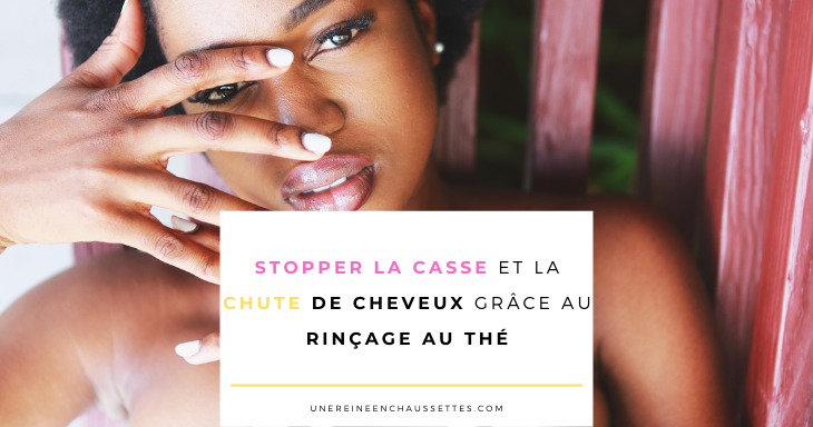 Blog-comment-stopper-la-chute-des-cheveux-et-la-casse-grâce-au-rinçage-au-thé une reine en chaussettes blog de beauté naturelle des cheveux crépus