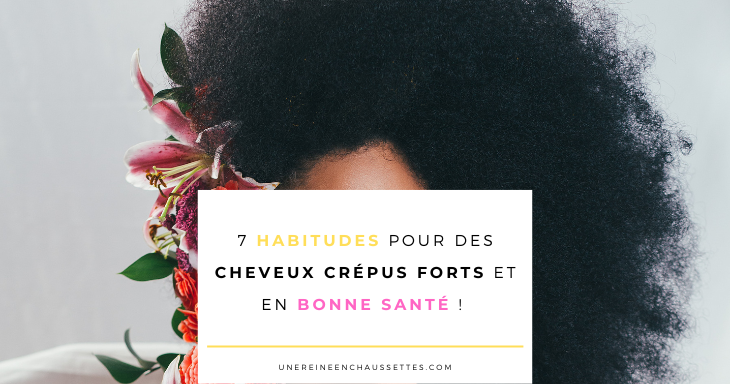 une reine en chaussettes blog de beauté naturelle des cheveux crépus habitudes-pour-des-cheveux-crépus-forts-et-en-bonne-santé