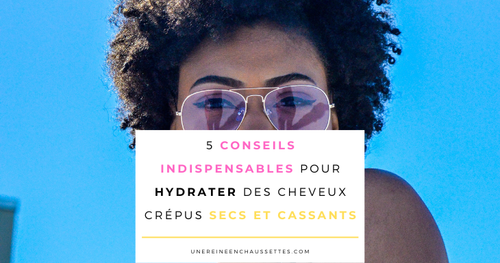 une reine en chaussettes blog de beauté naturelle des cheveux crépus blog-5-conseils-indispensables-pour-hydrater-des-cheveux-crépus-secs-et-cassants