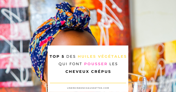 une reine en chaussettes blog de beauté naturelle des cheveux crépus blog-Top-5-des-huiles-végétales-qui-font-pousser-les-cheveux-crépus