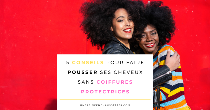 une reine en chaussettes blog de beauté naturelle des cheveux crépus blog-5-conseils-pour-faire-pousser-ses-cheveux-crepus-sans-coiffures-protectrices