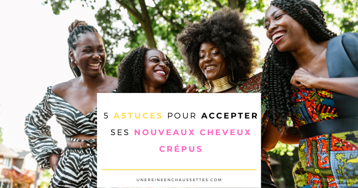 une reine en chaussettes blog de beauté naturelle des cheveux crépusBlog-5-astuces-pour-accepter-ses-nouveaux-cheveux-crepus