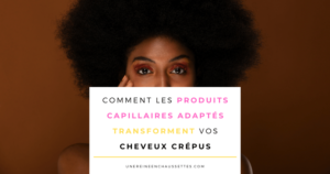 Blog-comment-les-produits-capillaires-adaptes-transforment-vos-cheveux-crepus une reine en chaussettes blog de beauté naturelle des cheveux crépus