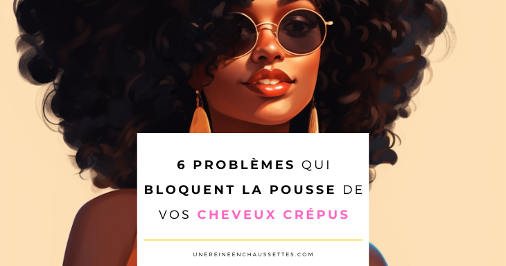 une reine en chaussettes blog de beauté naturelle des cheveux crépus 6-problemes-qui-bloquent-la-pousse-de-vos-cheveux-crepus