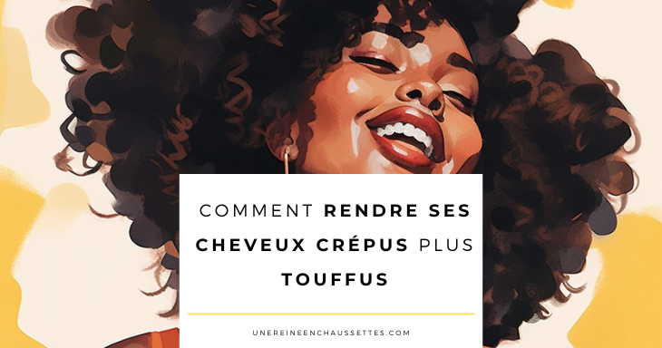 une reine en chaussettes blog de beauté naturelle des cheveux crépus Blog-comment-rendre-ses-cheveux-crepus-plus-touffus