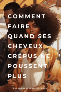 comment-faire-quand-ses-cheveux-crepus-ne-poussent-plus une reine en chaussettes blog de beauté naturelle des cheveux crépus