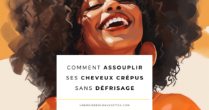 Blog-comment-assouplir-ses-cheveux-crepus-sans-defrisage une reine en chaussettes blog de beauté naturelle des cheveux crépus