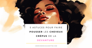 une reine en chaussettes blog de beauté naturelle des cheveux crépus 5-ASTUCES-POUR-faire-pousser-les-cheveux-crepus-de-la-devanture blog