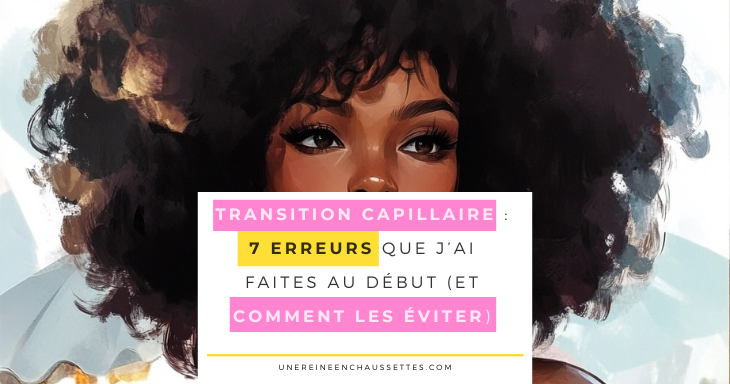 une reine en chaussettes blog de beauté naturelle des cheveux crépus Erreurs transition capillaire : 7 erreurs que tu peux faire au début (et comment les éviter) blog