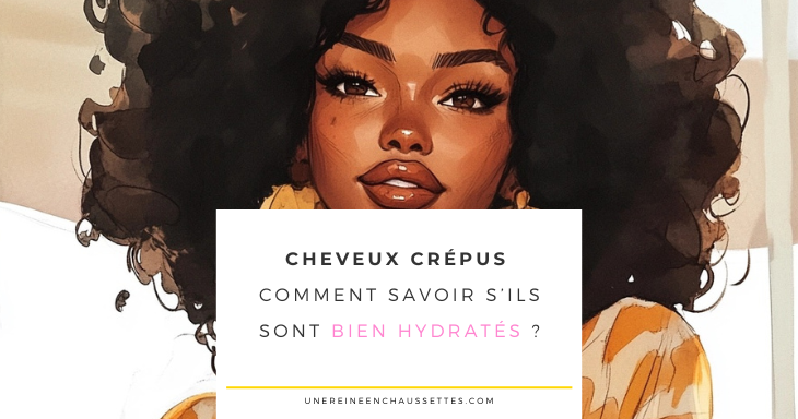une reine en chaussettes blog de beauté naturelle des cheveux crépus Cheveux crépus : comment savoir s’ils sont bien hydratés