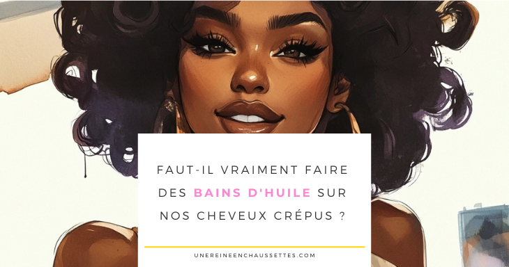 une reine en chaussettes blog de beauté naturelle des cheveux crépus Faut-il vraiment faire des bains d'huile sur nos cheveux crépus