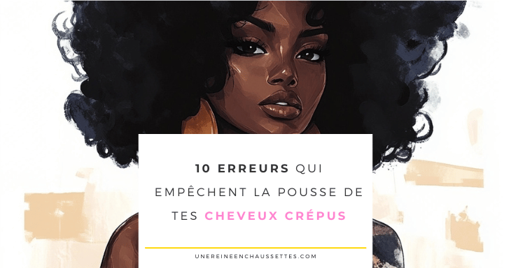 une reine en chaussettes blog de beauté naturelle des cheveux crépus 10 erreurs qui empêchent la pousse de tes cheveux crépus blog 
