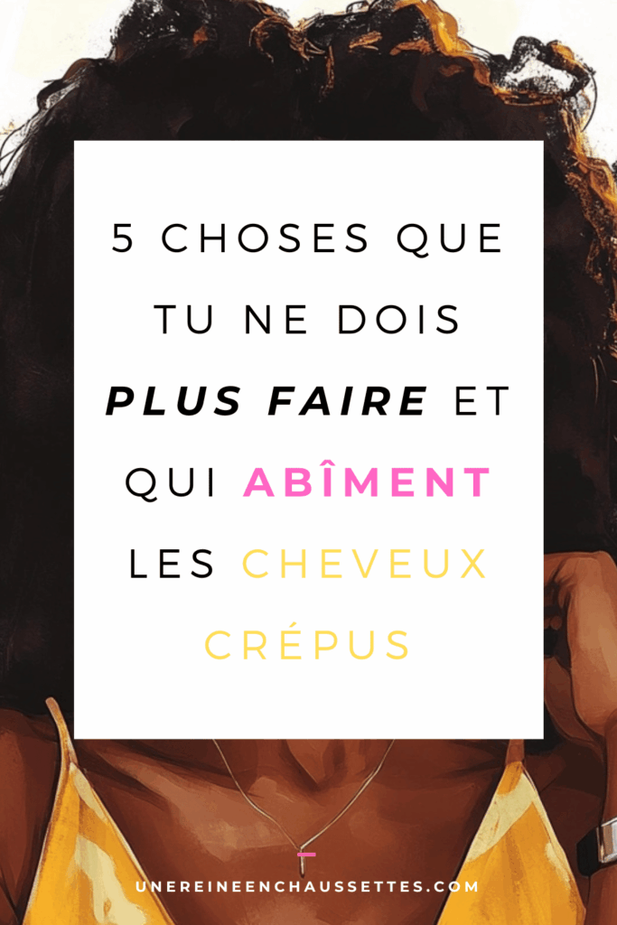 une reine en chaussettes blog de beauté naturelle des cheveux crépus 5 choses que tu ne dois plus faire et qui abîment les cheveux crépus blog